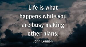 Life is what happens while you are busy making other plans