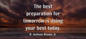 The best preparation for tomorrow is doing your best today