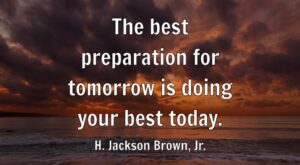 The best preparation for tomorrow is doing your best today