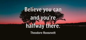 Believe you can and you’re halfway there.