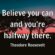 Believe you can and you’re halfway there.