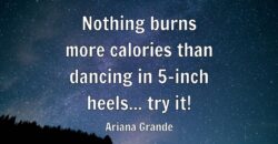 Nothing burns more calories than dancing in 5-inch heels… try it!