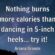 Nothing burns more calories than dancing in 5-inch heels… try it!