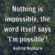 Nothing is impossible, the word itself says ‘I’m possible’!