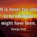 It is never too late to be what you might have been