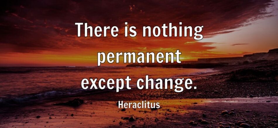 There is nothing permanent except change