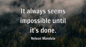 It always seems impossible until it’s done.